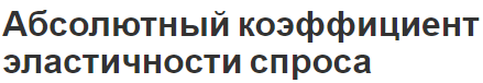 Абсолютный коэффициент эластичности спроса - суть, особенности примеры и формула