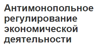 Антимонопольное регулирование экономической деятельности - необходимость, сущность, содержание понятия и задачи