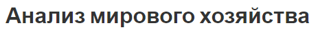 Анализ мирового хозяйства - особенности, концепция и структуры
