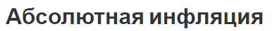 Абсолютная инфляция - последствия, введения и классификация