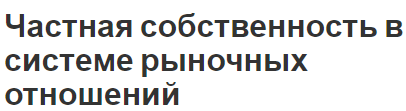 Частная собственность в системе рыночных отношений - роль и основные сведения