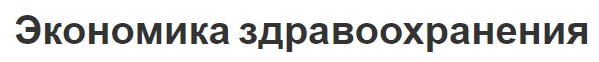 Экономика здравоохранения - сущность, структура, цели и задачи