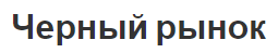 Черный рынок - концепции, основные продукты и контроль