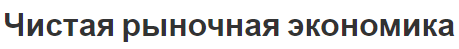 Чистая рыночная экономика - условия существования и функции