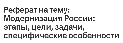 Реферат на тему: Модернизация России: этапы, цели, задачи, специфические особенности