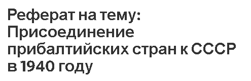 Реферат на тему: Присоединение прибалтийских стран к СССР в 1940 году