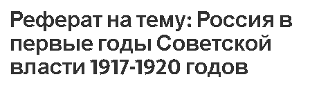 Реферат на тему: Россия в первые годы Советской власти 1917-1920 годов