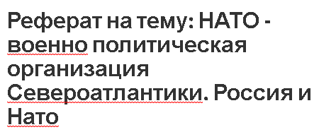 Реферат на тему: НАТО - военно политическая организация Североатлантики. Россия и Нато