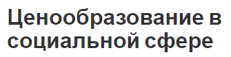 Ценообразование в социальной сфере - теоретические вопросы, суть и сущность