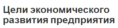 Цели экономического развития предприятия - концепции и положение предприятия в экономике