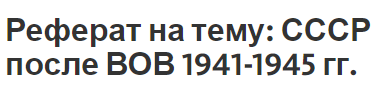Реферат на тему: СССР после ВОВ 1941-1945 гг.