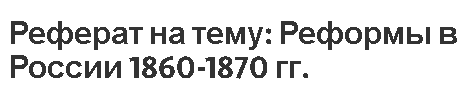 Реферат на тему: Реформы в России 1860-1870 гг.