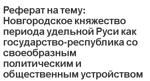 Реферат на тему: Новгородское княжество периода удельной Руси как государство-республика со своеобразным политическим и общественным устройством