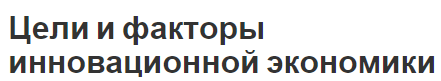 Цели и факторы инновационной экономики - отличительные особенности, характер, факторы развития и условия формирования