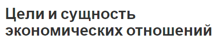 Цели и сущность экономических отношений - виды и определения